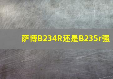 萨博B234R还是B235r强