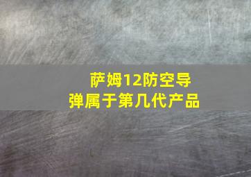 萨姆12防空导弹属于第几代产品