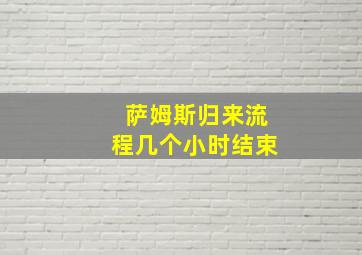 萨姆斯归来流程几个小时结束