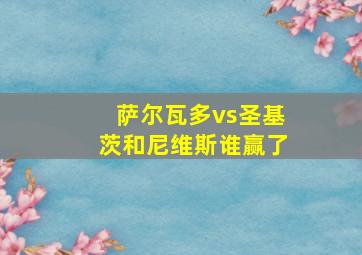 萨尔瓦多vs圣基茨和尼维斯谁赢了