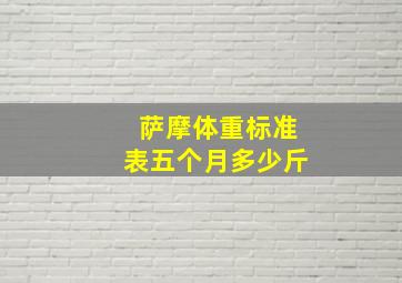 萨摩体重标准表五个月多少斤