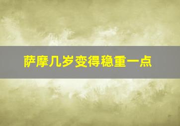 萨摩几岁变得稳重一点