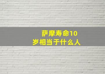 萨摩寿命10岁相当于什么人