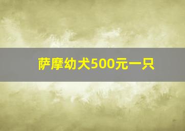 萨摩幼犬500元一只