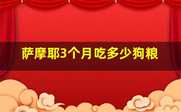 萨摩耶3个月吃多少狗粮