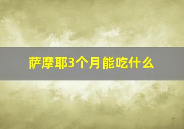 萨摩耶3个月能吃什么