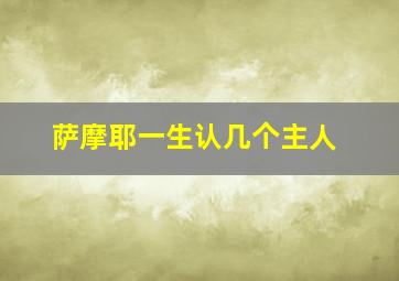 萨摩耶一生认几个主人