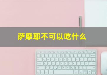 萨摩耶不可以吃什么