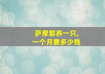 萨摩耶养一只,一个月要多少钱