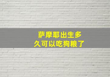 萨摩耶出生多久可以吃狗粮了