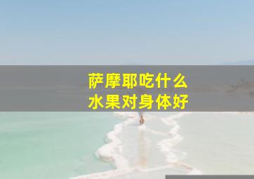 萨摩耶吃什么水果对身体好