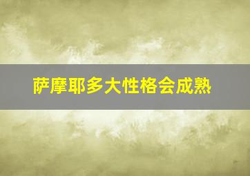 萨摩耶多大性格会成熟