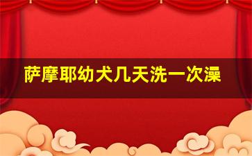 萨摩耶幼犬几天洗一次澡