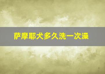 萨摩耶犬多久洗一次澡