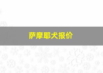 萨摩耶犬报价