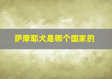 萨摩耶犬是哪个国家的