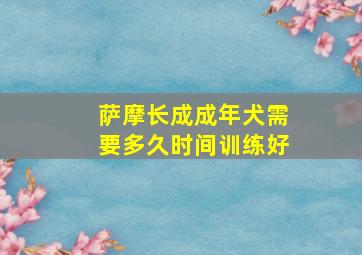 萨摩长成成年犬需要多久时间训练好