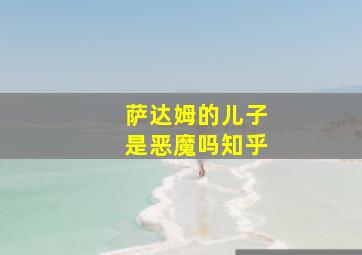 萨达姆的儿子是恶魔吗知乎