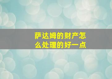 萨达姆的财产怎么处理的好一点