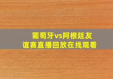 葡萄牙vs阿根廷友谊赛直播回放在线观看