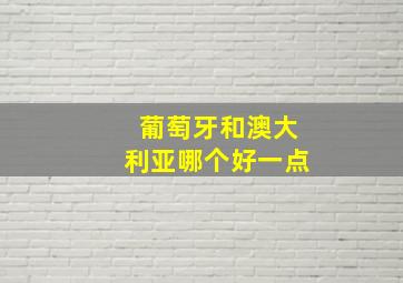 葡萄牙和澳大利亚哪个好一点