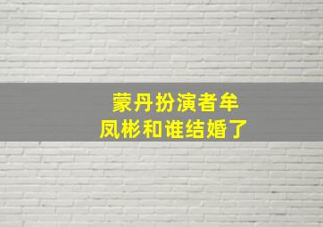 蒙丹扮演者牟凤彬和谁结婚了