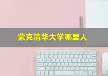 蒙克清华大学哪里人