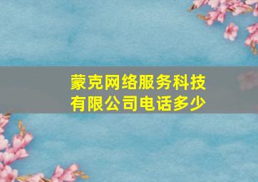 蒙克网络服务科技有限公司电话多少