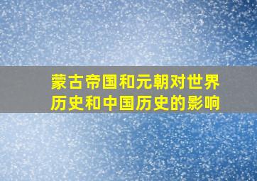 蒙古帝国和元朝对世界历史和中国历史的影响