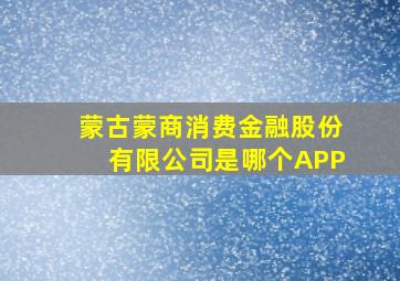 蒙古蒙商消费金融股份有限公司是哪个APP