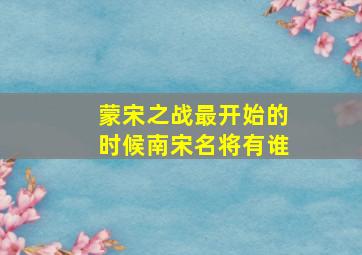 蒙宋之战最开始的时候南宋名将有谁