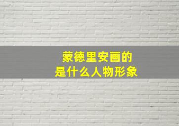 蒙德里安画的是什么人物形象