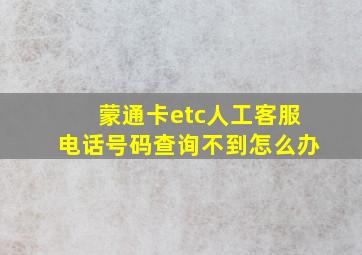 蒙通卡etc人工客服电话号码查询不到怎么办