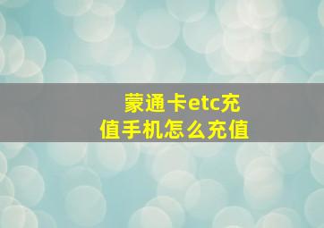 蒙通卡etc充值手机怎么充值