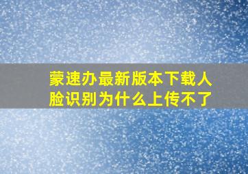 蒙速办最新版本下载人脸识别为什么上传不了