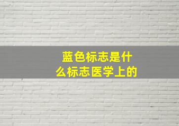 蓝色标志是什么标志医学上的