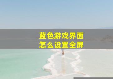 蓝色游戏界面怎么设置全屏