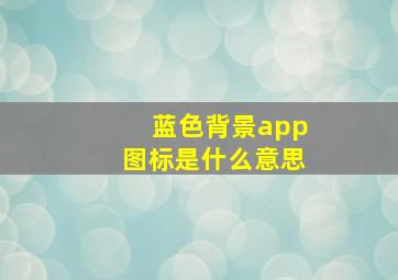 蓝色背景app图标是什么意思