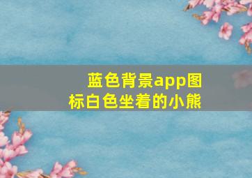 蓝色背景app图标白色坐着的小熊