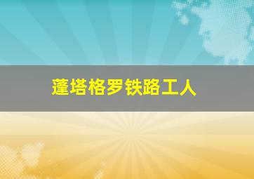 蓬塔格罗铁路工人