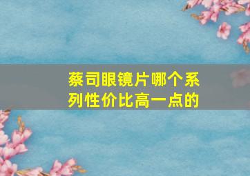 蔡司眼镜片哪个系列性价比高一点的