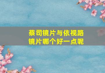 蔡司镜片与依视路镜片哪个好一点呢