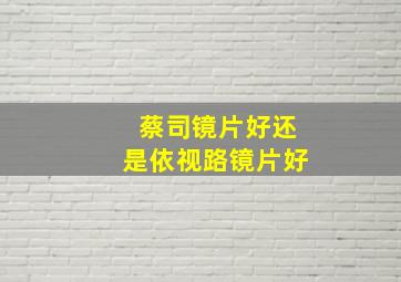 蔡司镜片好还是依视路镜片好