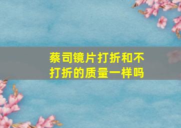 蔡司镜片打折和不打折的质量一样吗