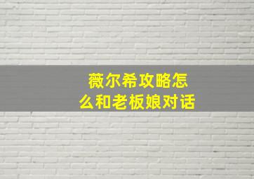 薇尔希攻略怎么和老板娘对话