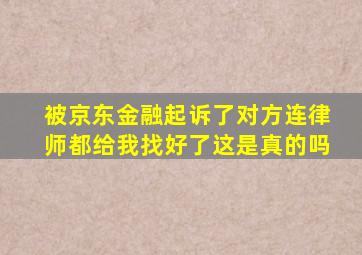 被京东金融起诉了对方连律师都给我找好了这是真的吗