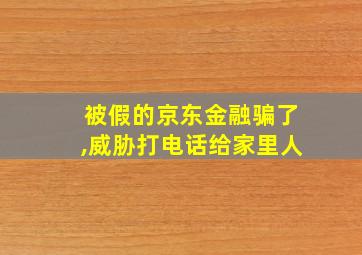 被假的京东金融骗了,威胁打电话给家里人