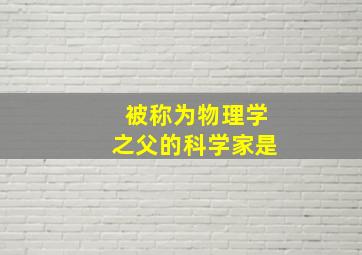 被称为物理学之父的科学家是