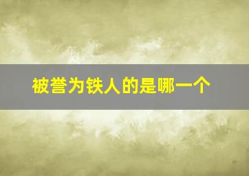 被誉为铁人的是哪一个