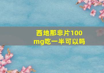 西地那非片100mg吃一半可以吗